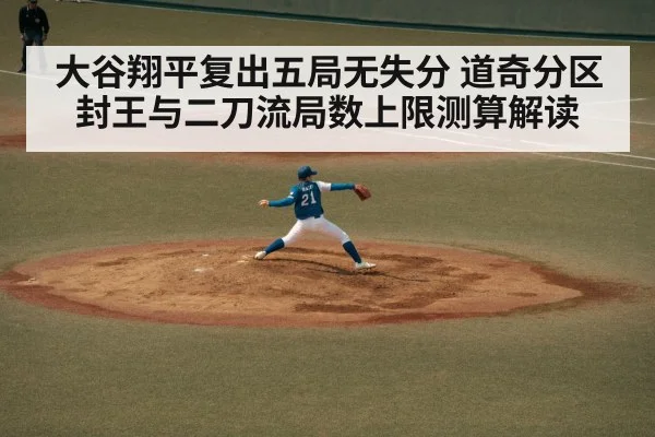 大谷翔平复出五局无失分 道奇分区封王与二刀流局数上限测算解读