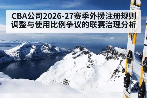 CBA公司2026-27赛季外援注册规则调整与使用比例争议的联赛治理分析