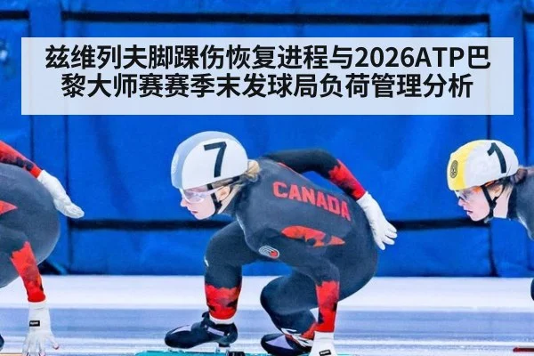 兹维列夫脚踝伤恢复进程与2026ATP巴黎大师赛赛季末发球局负荷管理分析
